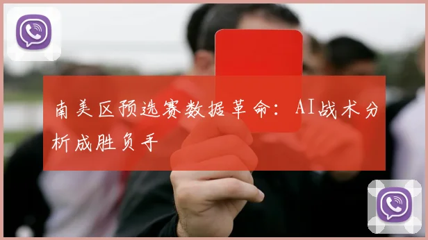 南美区预选赛数据革命：AI战术分析成胜负手