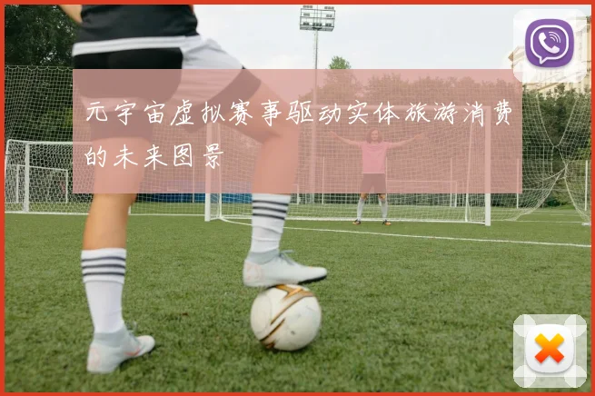 元宇宙虚拟赛事驱动实体旅游消费的未来图景
