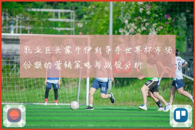 乳业巨头蒙牛伊利争夺世界杯市场份额的营销策略与战役分析