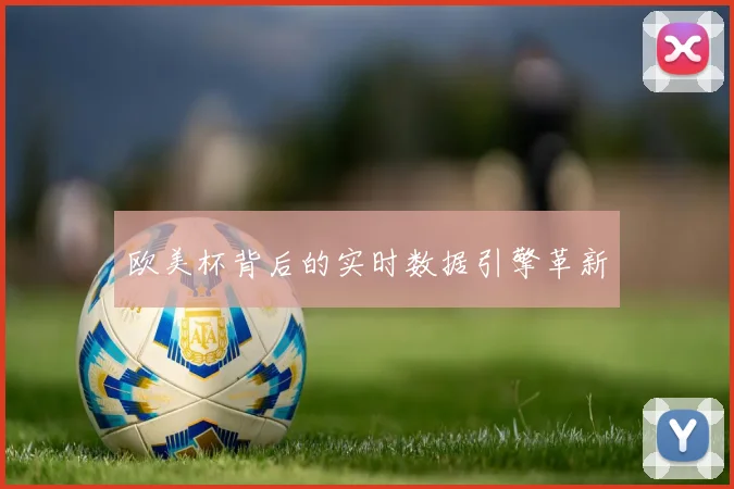 欧美杯背后的实时数据引擎革新