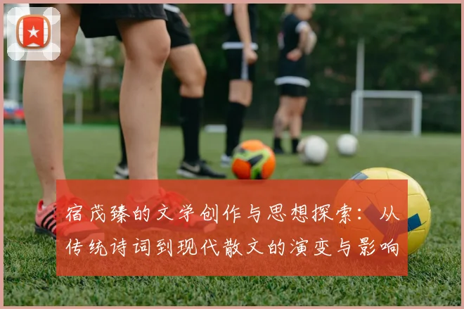宿茂臻的文学创作与思想探索：从传统诗词到现代散文的演变与影响