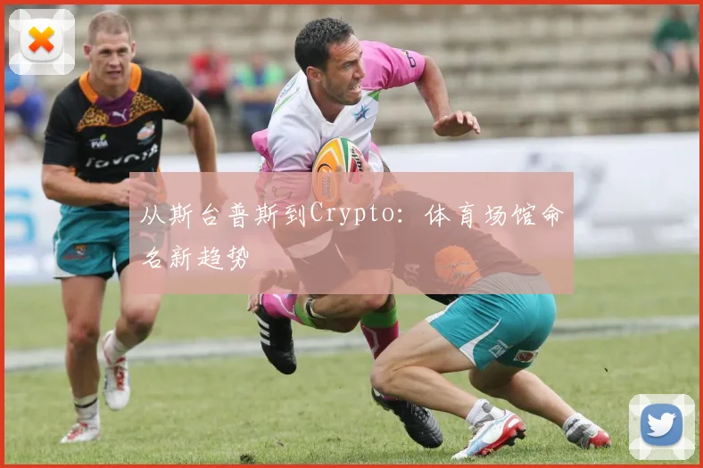 从斯台普斯到Crypto：体育场馆命名新趋势