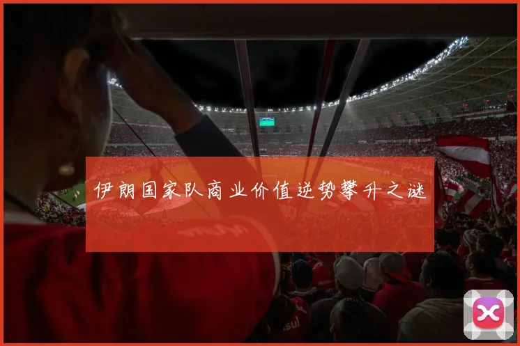 伊朗国家队商业价值逆势攀升之谜