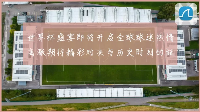 世界杯盛宴即将开启全球球迷热情高涨期待精彩对决与历史时刻的诞生